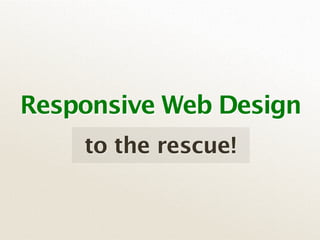 Responsive Web Design
    to the rescue!
 