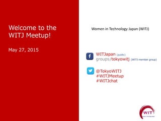 WITJapan (public)
groups/tokyowitj (WITJ member group)
@TokyoWITJ
#WITJMeetup
#WITJchat
Women in Technology Japan (WITJ)
 