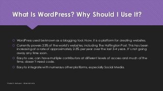 What Is WordPress? Why Should I Use It?
 WordPress used be known as a blogging tool. Now, it is a platform for creating w...