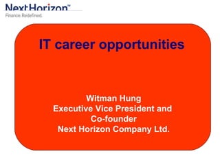 IT career opportunities   Witman Hung Executive Vice President and  Co-founder Next Horizon Company Ltd. 