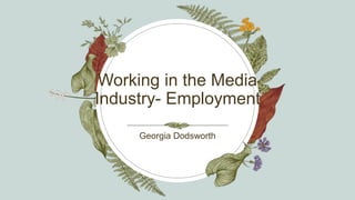 Working in the Media
Industry- Employment
Georgia Dodsworth​
 