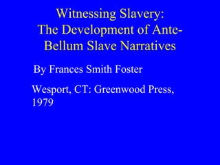 Witnessing Slavery:
The Development of Ante-
Bellum Slave Narratives
By Frances Smith Foster
Wesport, CT: Greenwood Press,
1979
 