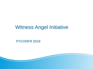 Witness Angel Initiative
PYCONFR 2019
 