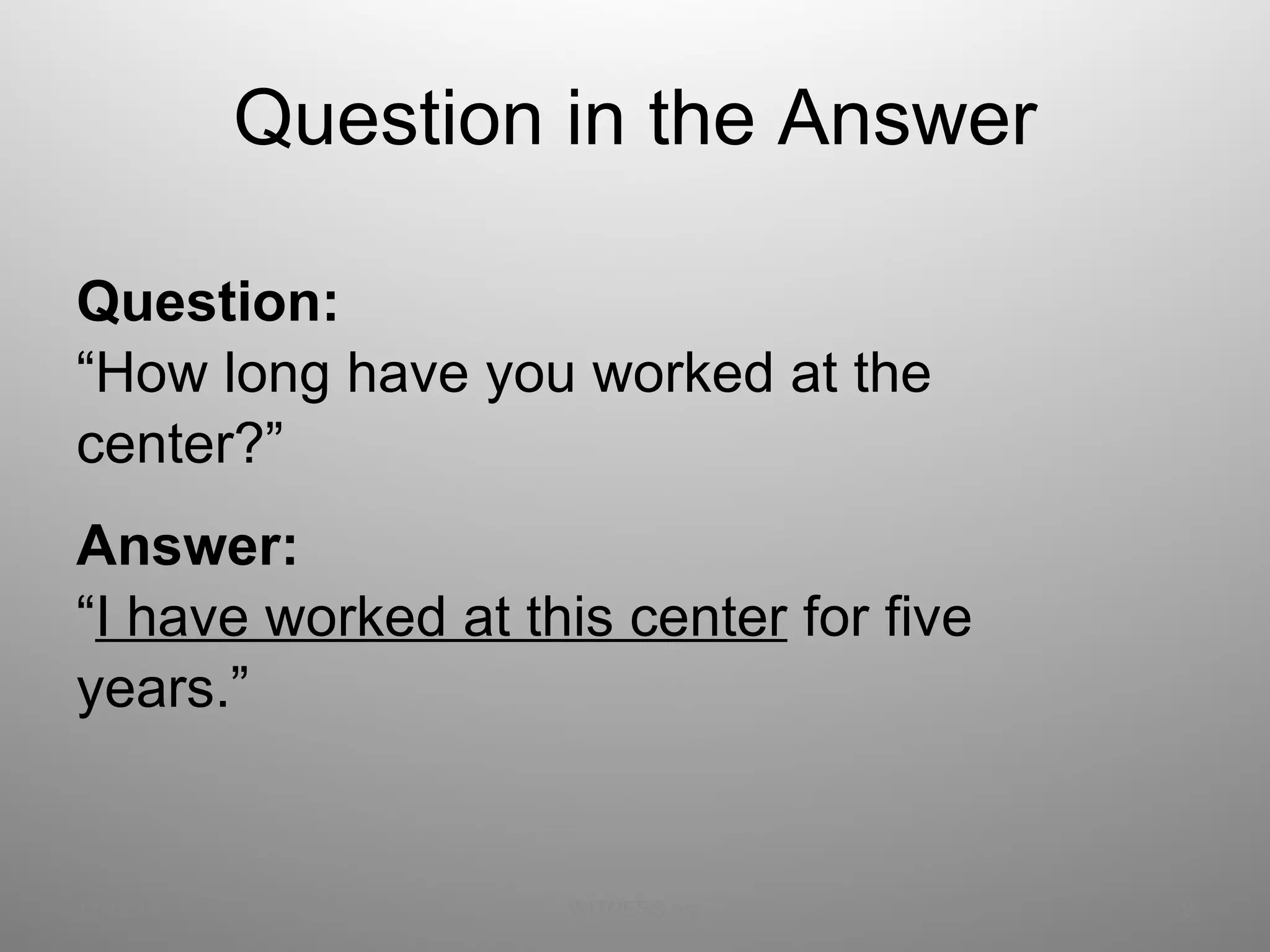 Question in the Answer Question: “ How long have you worked at the  center?” Answer: “ I have worked at this center  for five  years.” 12/13/11 WITNESS.org 