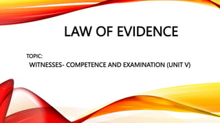 LAW OF EVIDENCE
TOPIC:
WITNESSES- COMPETENCE AND EXAMINATION (UNIT V)
 