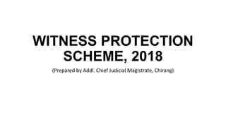WITNESS PROTECTION
SCHEME, 2018
(Prepared by Addl. Chief Judicial Magistrate, Chirang)
 