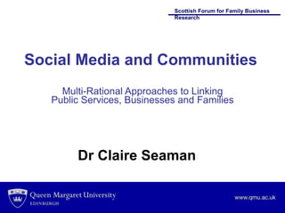 Social Media and Communities Multi-Rational Approaches to Linking Public Services, Businesses and Families Dr Claire Seaman 