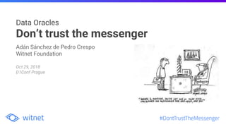 Data Oracles
Don’t trust the messenger
Adán Sánchez de Pedro Crespo
Witnet Foundation
Oct 29, 2018
D1Conf Prague
 