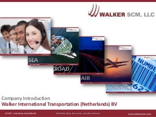 www.walkerscm.com© 2015 – proprietary & confidential
Company Introduction
Walker International Transportation (Netherlands) BV
© 2015 – proprietary & confidential www.walkerscm.comRelationship focused, results-driven
 