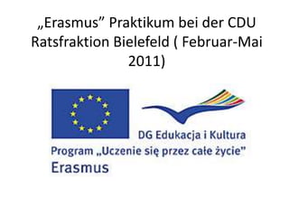 „Erasmus” Praktikum bei der CDU
Ratsfraktion Bielefeld ( Februar-Mai
               2011)
 