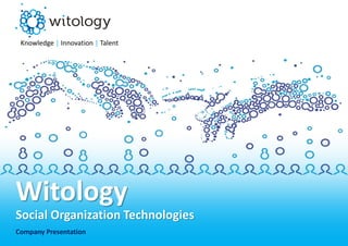 Knowledge | Innovation | Talent




Witology
Social Organization Technologies
Company Presentation
 