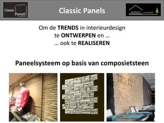 Classic Panels
Om de TRENDS in interieurdesign
te ONTWERPEN en …
… ook te REALISEREN
Paneelsysteem op basis van composietsteen
 