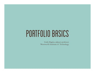 portfolio basics
        Carly Hagins, adjunct professor
     Wentworth Institute of Technology
 
