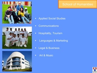 Applied Social Studies Communications Hospitality, Tourism Languages & Marketing  Legal & Business Art & Music School of Humanities 