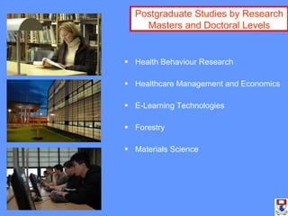Health Behaviour Research  Healthcare Management and Economics E-Learning Technologies Forestry Materials Science Postgraduate Studies by Research Masters and Doctoral Levels 
