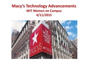 Macy’s Technology Advancements
WIT Women on Campus
4/11/2015
 