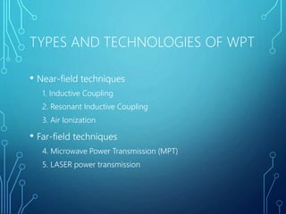 TYPES AND TECHNOLOGIES OF WPT
• Near-field techniques
1. Inductive Coupling
2. Resonant Inductive Coupling
3. Air Ionization
• Far-field techniques
4. Microwave Power Transmission (MPT)
5. LASER power transmission
 
