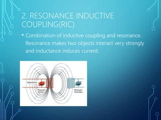 2. RESONANCE INDUCTIVE
COUPLING(RIC)
• Combination of inductive coupling and resonance.
Resonance makes two objects interact very strongly
and inductance induces current.
 