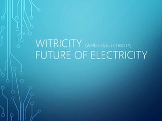 WITRICITY (WIRELESS ELECTRICITY)
FUTURE OF ELECTRICITY
 