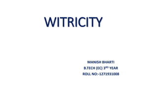 WITRICITY
MANISH BHARTI
B.TECH (EC) 3RD YEAR
ROLL NO:-1271931008
 