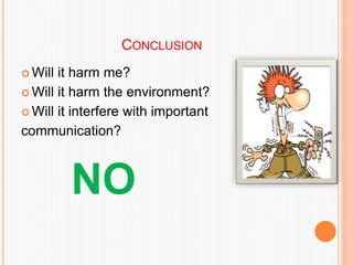 CONCLUSION
 Will it harm me?
 Will it harm the environment?
 Will it interfere with important
communication?
NO
 