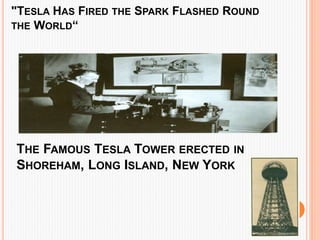 "TESLA HAS FIRED THE SPARK FLASHED ROUND
THE WORLD“
THE FAMOUS TESLA TOWER ERECTED IN
SHOREHAM, LONG ISLAND, NEW YORK
 