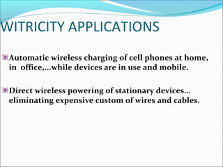 WITRICITY APPLICATIONS
Automatic wireless charging of cell phones at home,
in office,...while devices are in use and mobile.
Direct wireless powering of stationary devices…
eliminating expensive custom of wires and cables.
 
