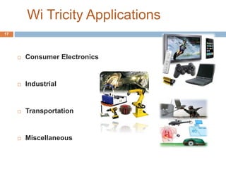 Wi Tricity Applications 
 Consumer Electronics 
 Industrial 
 Transportation 
 Miscellaneous 
17 
 