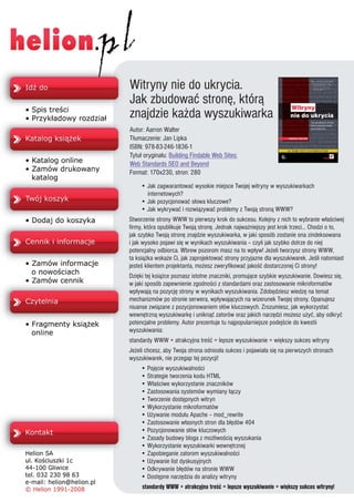 Witryny nie do ukrycia.
Jak zbudowaæ stronê, któr¹
znajdzie ka¿da wyszukiwarka
Autor: Aarron Walter
T³umaczenie: Jan Lipka
ISBN: 978-83-246-1836-1
Tytu³ orygina³u: Building Findable Web Sites:
Web Standards SEO and Beyond
Format: 170x230, stron: 280
      • Jak zagwarantowaæ wysokie miejsce Twojej witryny w wyszukiwarkach
         internetowych?
      • Jak pozycjonowaæ s³owa kluczowe?
      • Jak wykrywaæ i rozwi¹zywaæ problemy z Twoj¹ stron¹ WWW?
Stworzenie strony WWW to pierwszy krok do sukcesu. Kolejny z nich to wybranie w³aœciwej
firmy, która opublikuje Twoj¹ stronê. Jednak najwa¿niejszy jest krok trzeci... Chodzi o to,
jak szybko Twoj¹ stronê znajdzie wyszukiwarka, w jaki sposób zostanie ona zindeksowana
i jak wysoko pojawi siê w wynikach wyszukiwania – czyli jak szybko dotrze do niej
potencjalny odbiorca. Wbrew pozorom masz na to wp³yw! Je¿eli tworzysz strony WWW,
ta ksi¹¿ka wska¿e Ci, jak zaprojektowaæ strony przyjazne dla wyszukiwarek. Jeœli natomiast
jesteœ klientem projektanta, mo¿esz zweryfikowaæ jakoœæ dostarczonej Ci strony!
Dziêki tej ksi¹¿ce poznasz istotne znaczniki, promuj¹ce szybkie wyszukiwanie. Dowiesz siê,
w jaki sposób zapewnienie zgodnoœci z standardami oraz zastosowanie mikroformatów
wp³ywaj¹ na pozycjê strony w wynikach wyszukiwania. Zdobêdziesz wiedzê na temat
mechanizmów po stronie serwera, wp³ywaj¹cych na wizerunek Twojej strony. Opanujesz
niuanse zwi¹zane z pozycjonowaniem s³ów kluczowych. Zrozumiesz, jak wykorzystaæ
wewnêtrzn¹ wyszukiwarkê i unikn¹æ zatorów oraz jakich narzêdzi mo¿esz u¿yæ, aby odkryæ
potencjalne problemy. Autor prezentuje tu najpopularniejsze podejœcie do kwestii
wyszukiwania:
standardy WWW + atrakcyjna treœæ = lepsze wyszukiwanie = wiêkszy sukces witryny
Je¿eli chcesz, aby Twoja strona odnios³a sukces i pojawia³a siê na pierwszych stronach
wyszukiwarek, nie przegap tej pozycji!
      • Pojêcie wyszukiwalnoœci
      • Strategie tworzenia kodu HTML
      • W³aœciwe wykorzystanie znaczników
      • Zastosowania systemów wymiany ³¹czy
      • Tworzenie dostêpnych witryn
      • Wykorzystanie mikroformatów
      • U¿ywanie modu³u Apache – mod_rewrite
      • Zastosowanie w³asnych stron dla b³êdów 404
      • Pozycjonowanie s³ów kluczowych
      • Zasady budowy bloga z mo¿liwoœci¹ wyszukania
      • Wykorzystanie wyszukiwarki wewnêtrznej
      • Zapobieganie zatorom wyszukiwalnoœci
      • U¿ywanie list dyskusyjnych
      • Odkrywanie b³êdów na stronie WWW
      • Dostêpne narzêdzia do analizy witryny
      standardy WWW + atrakcyjna treœæ = lepsze wyszukiwanie = wiêkszy sukces witryny!
 