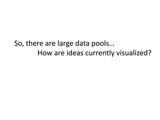 So, there are large data pools…<br />How are ideas currently visualized?<br />