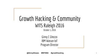 Growth Hacking & Community
WITS Raleigh 2016
October 1, 2016
Ginny C Ghezzo
IBM Watson IoT
Program Director
1@GinnyGhezzo ...