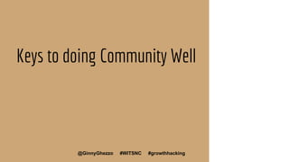 Keys to doing Community Well
26@GinnyGhezzo #WITSNC #growthhacking 26
 