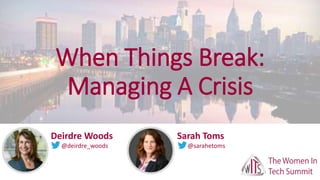 When Things Break:
Managing A Crisis
Deirdre Woods
@deirdre_woods
Sarah Toms
@sarahetoms
 