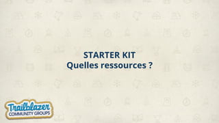 STARTER KIT
Quelles ressources ?
 