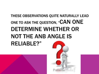 THESE OBSERVATIONS QUITE NATURALLY LEAD
ONE TO ASK THE QUESTION, “CAN ONE
DETERMINE WHETHER OR
NOT THE ANB ANGLE IS
RELIABLE?”
 