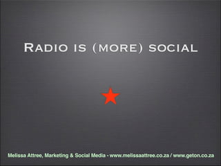 Radio is (more) social




Melissa Attree, Marketing & Social Media - www.melissaattree.co.za / www.geton.co.za
 