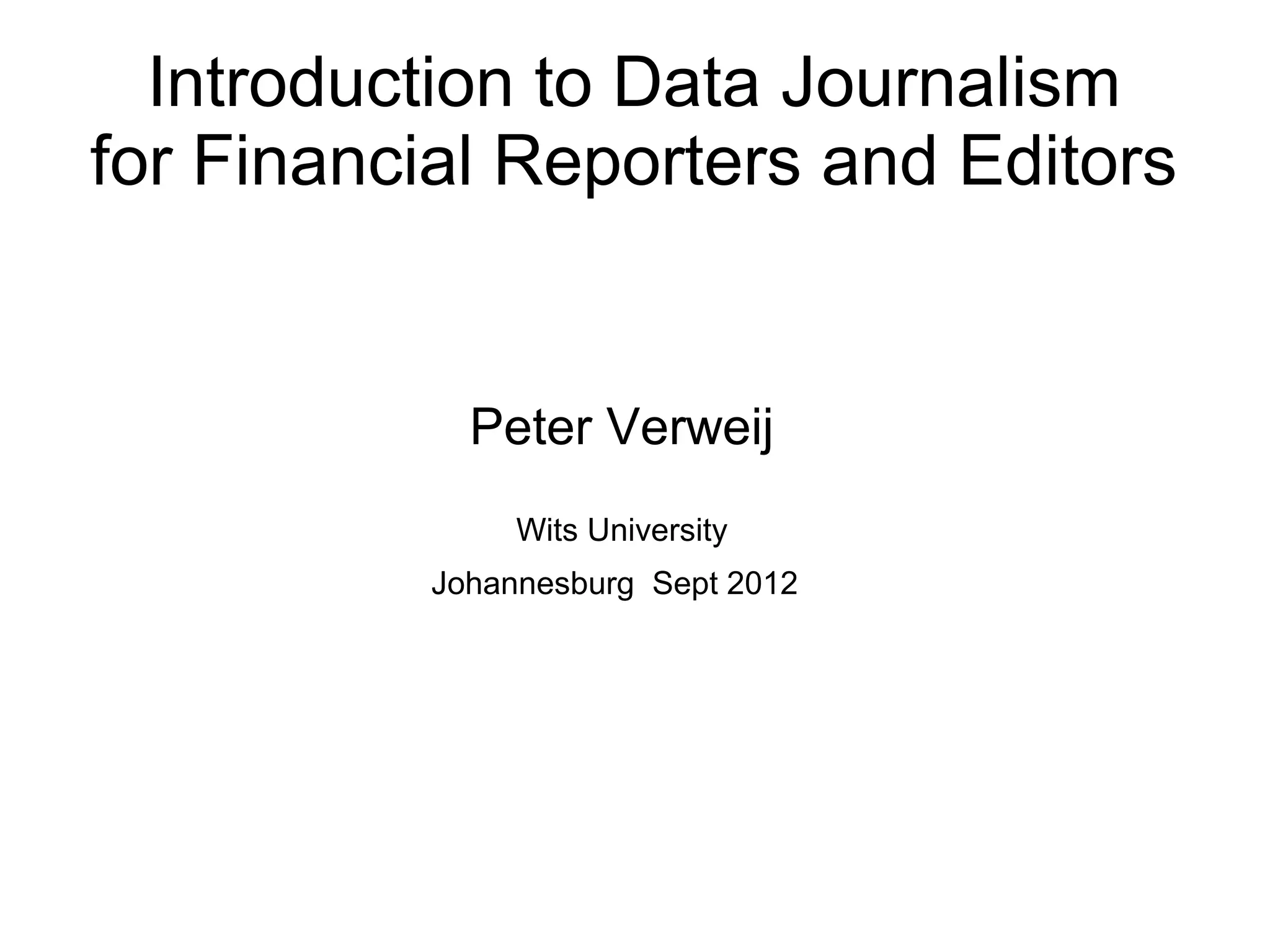 Introduction to Data Journalism
for Financial Reporters and Editors


            Peter Verweij
               Wits University
          Johannesburg Sept 2012
 