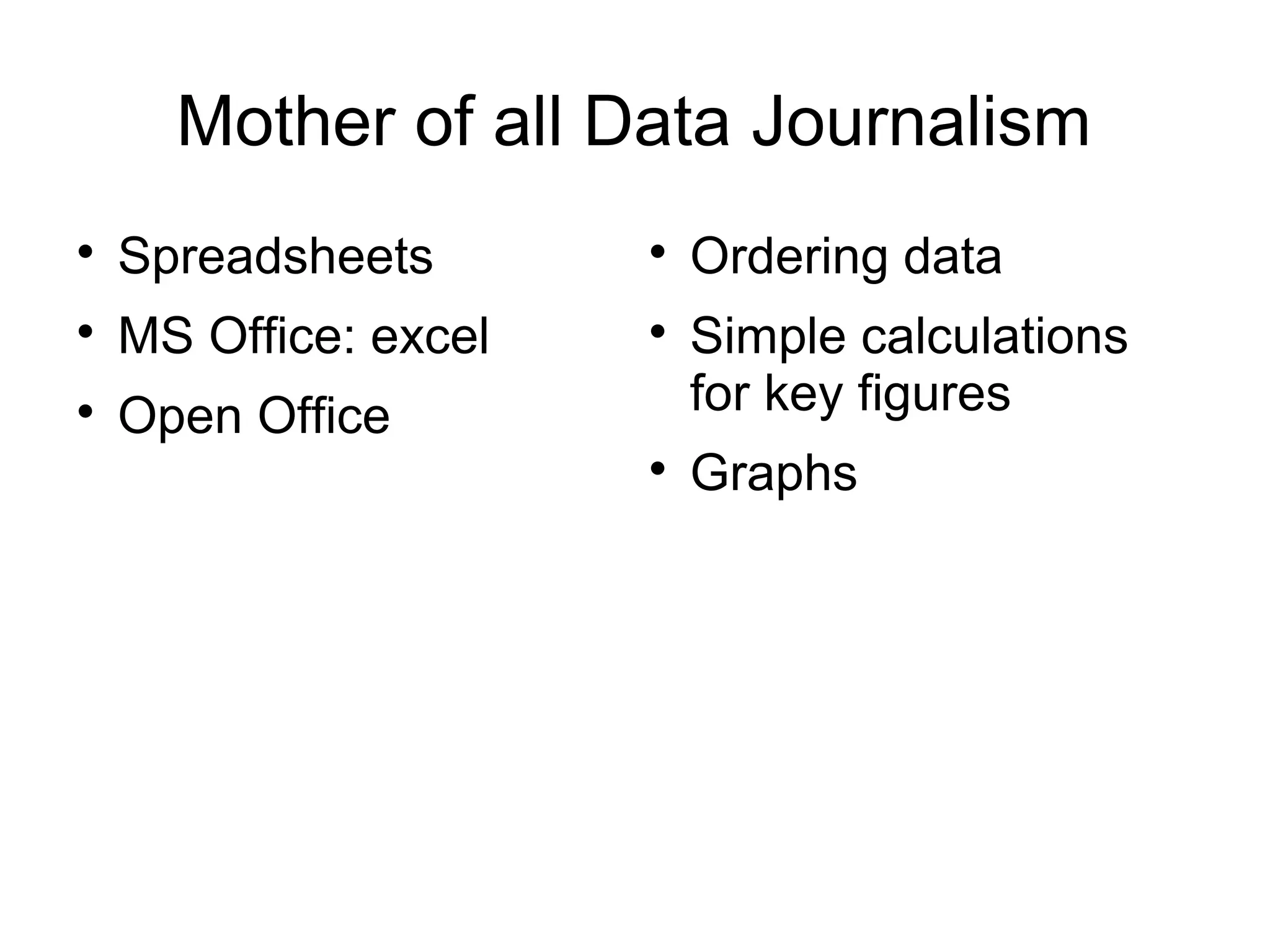 Mother of all Data Journalism

    Spreadsheets       
                           Ordering data

    MS Office: excel   
                           Simple calculations

    Open Office            for key figures
                       
                           Graphs
 
