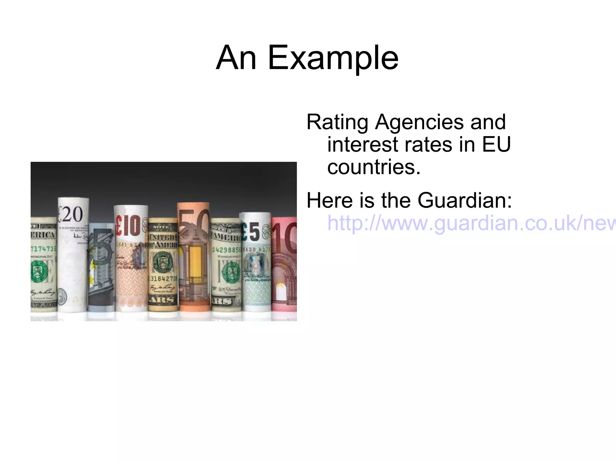 An Example
    Rating Agencies and
     interest rates in EU
     countries.
    Here is the Guardian:
     http://www.guardian.co.uk/new
 
