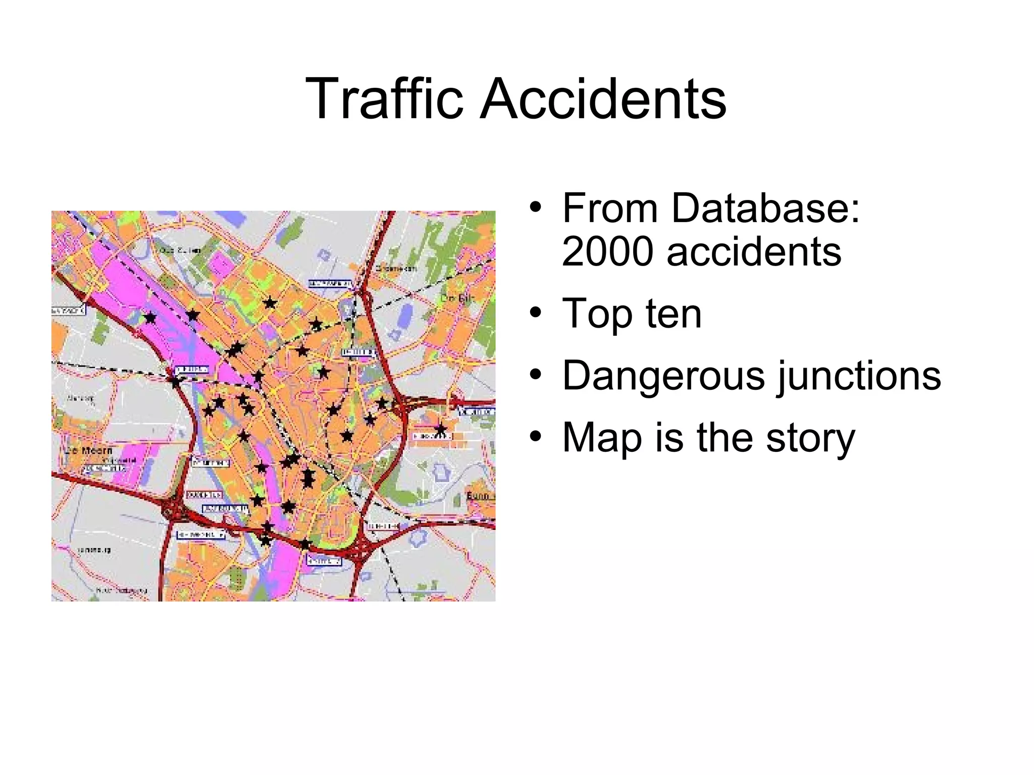 Traffic Accidents
           From Database:
            2000 accidents
           Top ten
           Dangerous junctions
           Map is the story
 