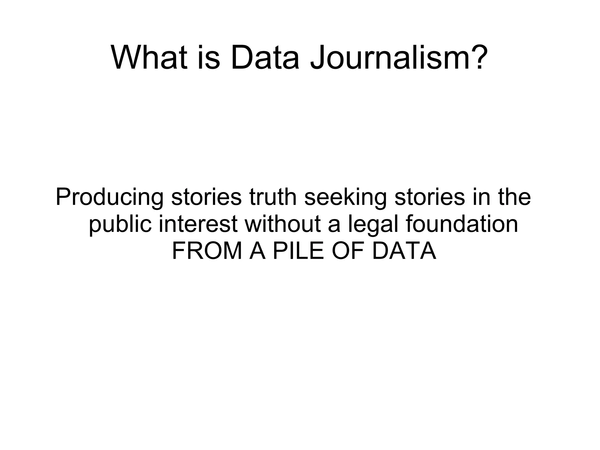 What is Data Journalism?



Producing stories truth seeking stories in the
   public interest without a legal foundation
            FROM A PILE OF DATA
 