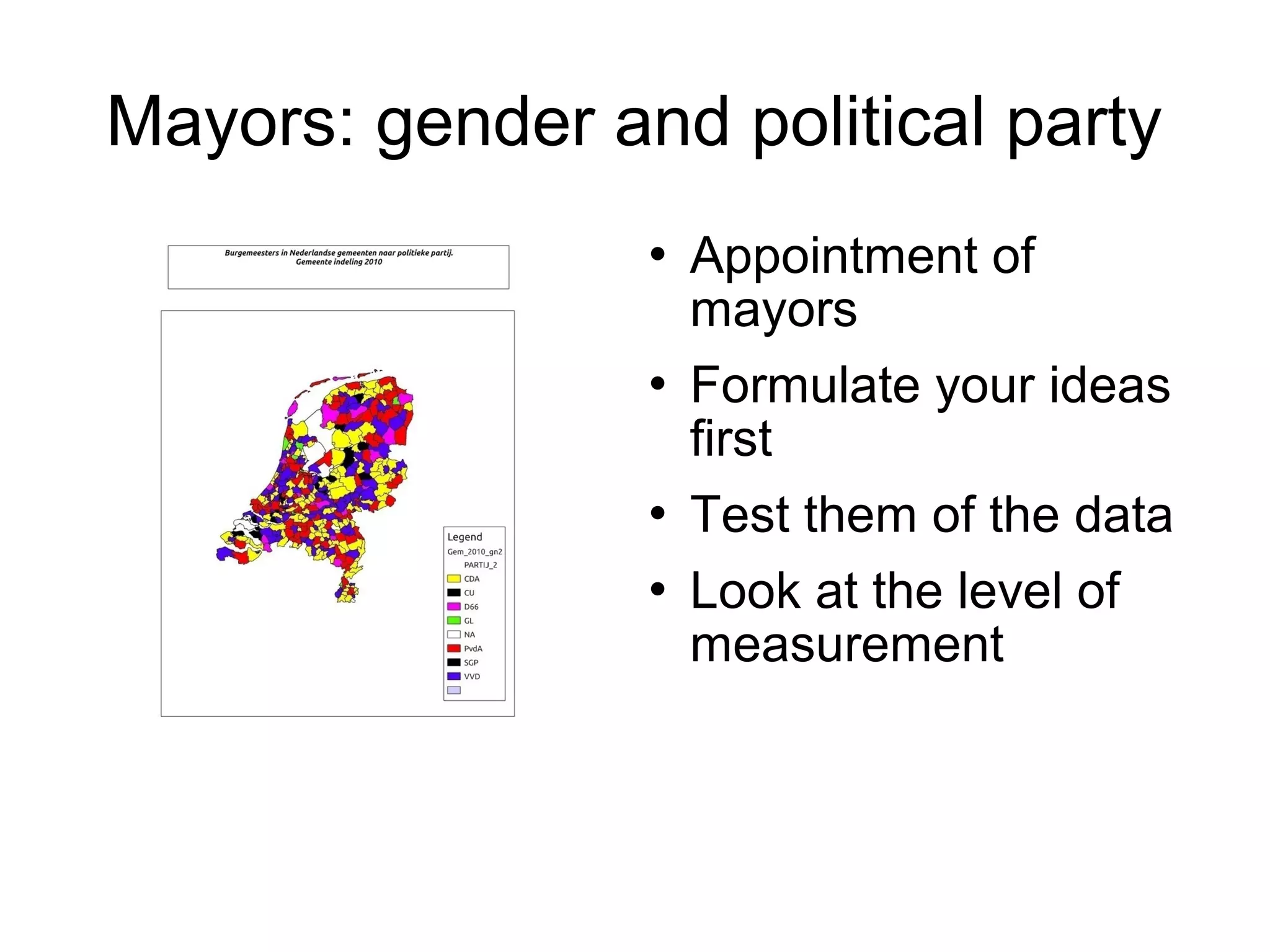Mayors: gender and political party
                    Appointment of
                     mayors
                    Formulate your ideas
                     first
                    Test them of the data
                    Look at the level of
                     measurement
 