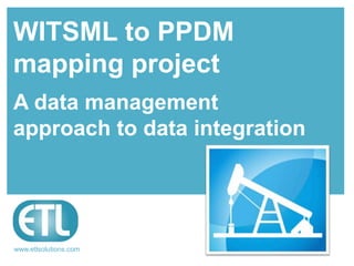 www.etlsolutions.com
WITSML to PPDM
mapping project
A data management
approach to data integration
 