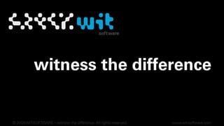 witness the difference © 2009 WIT-SOFTWARE – witness the difference. All rights reserved. www.wit-software.com 