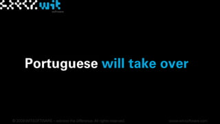 Portuguese will take over© 2009 WIT-SOFTWARE – witness the difference. All rights reserved.www.wit-software.com