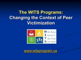 The WITS Programs: Changing the Context of Peer Victimization www.witsprogram.ca 