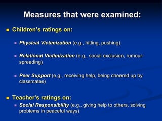 Average Levels of Physical & Relational VictimizationPhysical VictimizationThe rate of decline in physical victimization was significantly greater in program than control schoolsRelational VictimizationThe rate of decline in relational victimization was greater in program than control schoolsNote:Children in program schools reported higher initial levels of  physical & relational victimization, possibly due to a greater awareness of victimization created by the WITS Program
