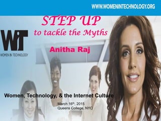 STEP UP
to tackle the Myths
March 16th, 2015
Queens College, NYC
Women, Technology, & the Internet Culture
Anitha Raj
 