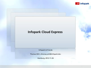 Infopark Cloud Express




           Infopark & Friends

 Thomas Witt <thomas.witt@infopark.de>

         Hamburg, 2012-11-26
 