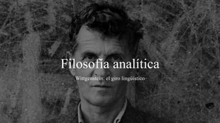 Filosofía analítica
Wittgenstein: el giro lingüístico
 